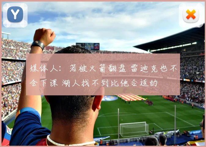 媒体人：若被火箭翻盘 雷迪克也不会下课 湖人找不到比他合适的