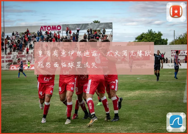 皇马有意伊尔迪兹，尤文若无缘欧冠恐面临球星流失